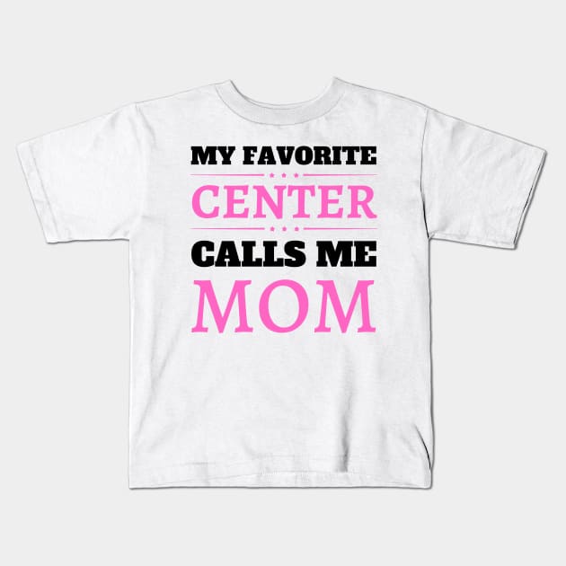 My Favorite Center Calls Me Mom Kids T-Shirt by JustBeSatisfied
